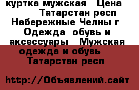 куртка мужская › Цена ­ 2 500 - Татарстан респ., Набережные Челны г. Одежда, обувь и аксессуары » Мужская одежда и обувь   . Татарстан респ.